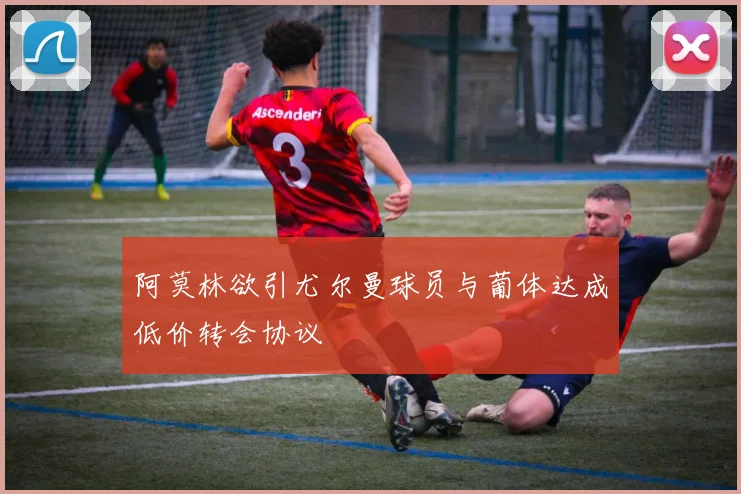 阿莫林欲引尤尔曼球员与葡体达成低价转会协议