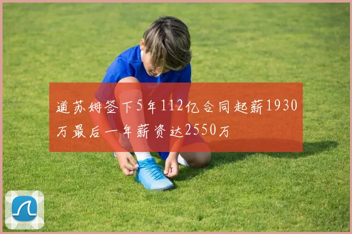 道苏姆签下5年112亿合同起薪1930万最后一年薪资达2550万