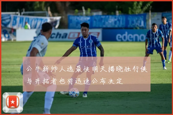 公牛新帅人选最快明天揭晓独行侠与开拓者也将迅速公布决定