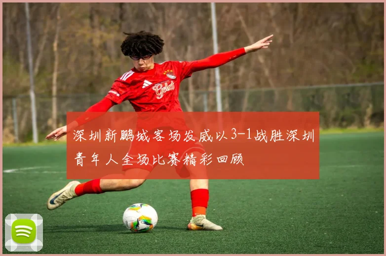 深圳新鹏城客场发威以3-1战胜深圳青年人全场比赛精彩回顾