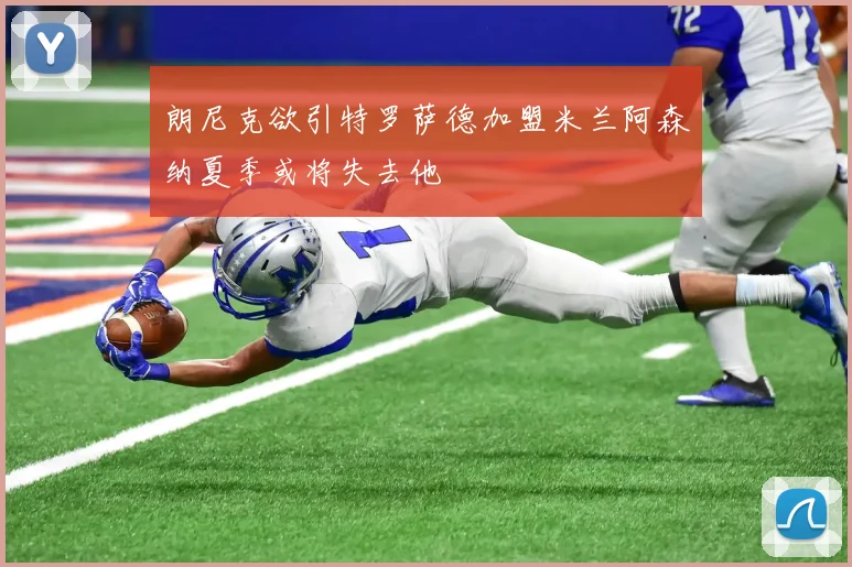朗尼克欲引特罗萨德加盟米兰阿森纳夏季或将失去他
