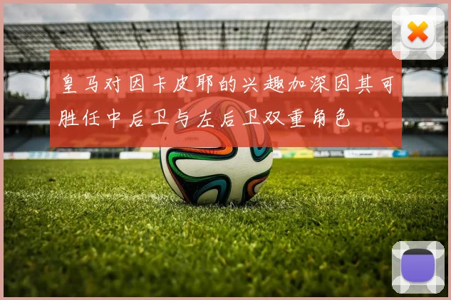 皇马对因卡皮耶的兴趣加深因其可胜任中后卫与左后卫双重角色