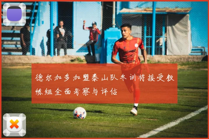 德尔加多加盟泰山队冬训将接受教练组全面考察与评估