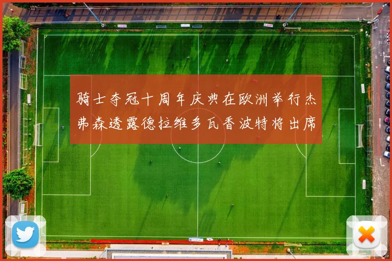 骑士夺冠十周年庆典在欧洲举行杰弗森透露德拉维多瓦香波特将出席