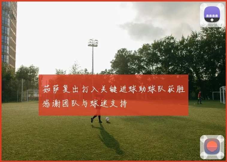 茹萨复出打入关键进球助球队获胜感谢团队与球迷支持
