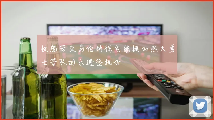 快船若交易伦纳德或能换回热火勇士等队的乐透签机会