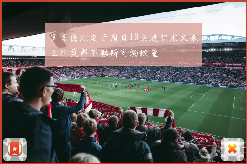 罗马德比定于周日18点进行尤文米兰科莫那不勒斯同场较量