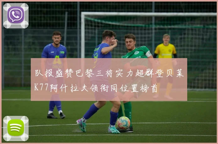 队报盛赞巴黎三将实力超群登贝莱K77阿什拉夫领衔同位置榜首