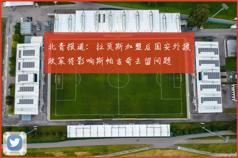 北青报道：拉莫斯加盟后国安外援政策将影响斯帕吉奇去留问题